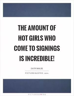 The amount of hot girls who come to signings is incredible! Picture Quote #1