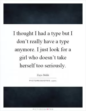 I thought I had a type but I don’t really have a type anymore. I just look for a girl who doesn’t take herself too seriously Picture Quote #1