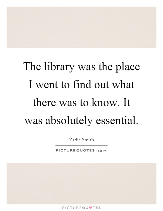 The library was the place I went to find out what there was to know. It was absolutely essential Picture Quote #1
