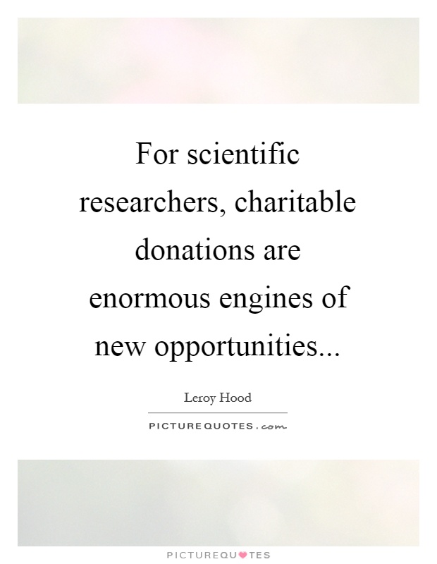 For scientific researchers, charitable donations are enormous engines of new opportunities Picture Quote #1