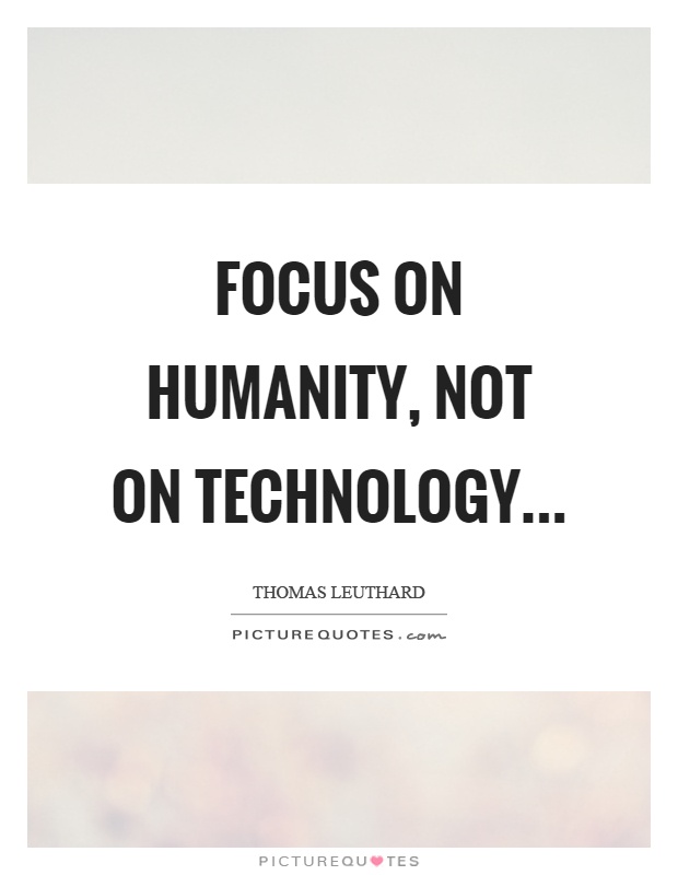 Focus on humanity, not on technology Picture Quote #1