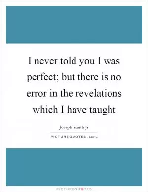 I never told you I was perfect; but there is no error in the revelations which I have taught Picture Quote #1