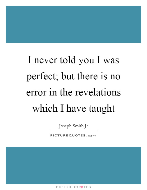 I never told you I was perfect; but there is no error in the revelations which I have taught Picture Quote #1
