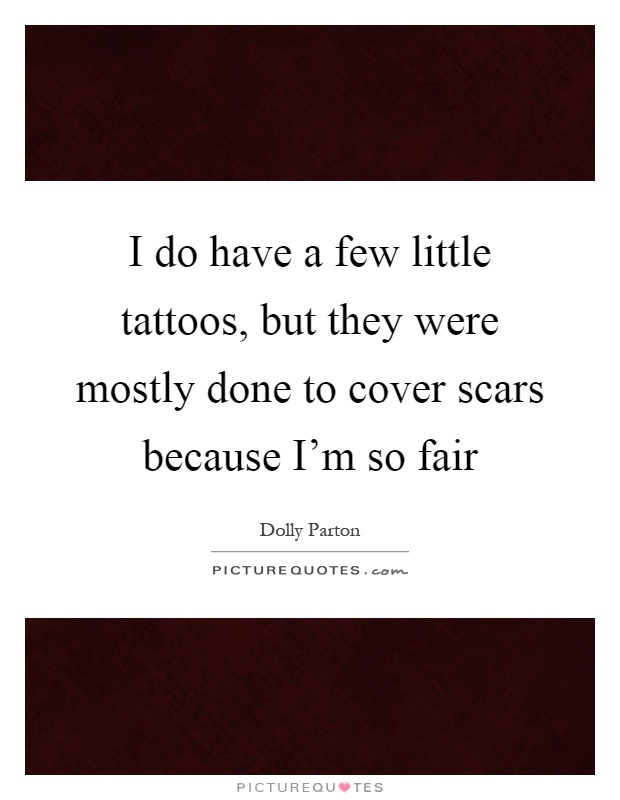 I do have a few little tattoos, but they were mostly done to cover scars because I'm so fair Picture Quote #1