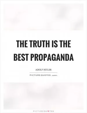 The truth is the best propaganda Picture Quote #1