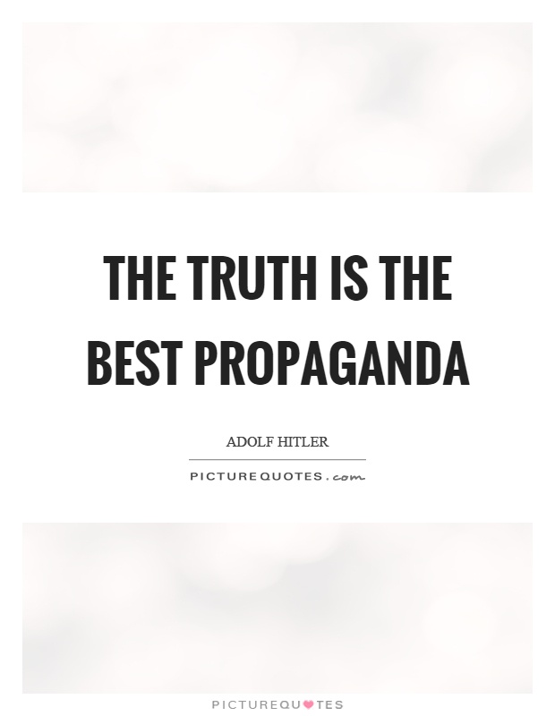 The truth is the best propaganda Picture Quote #1