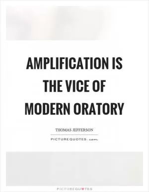 Amplification is the vice of modern oratory Picture Quote #1