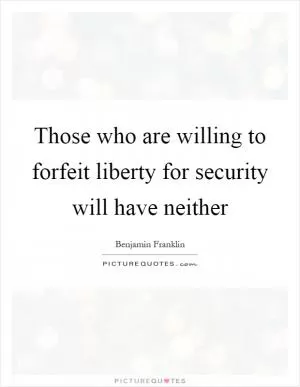Those who are willing to forfeit liberty for security will have neither Picture Quote #1