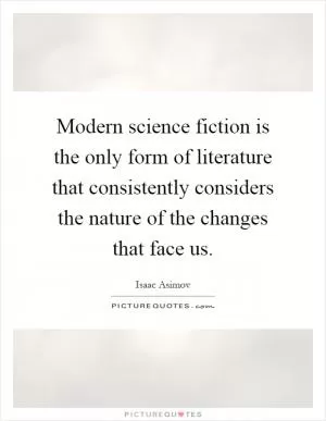 Modern science fiction is the only form of literature that consistently considers the nature of the changes that face us Picture Quote #1