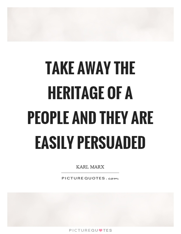 Take away the heritage of a people and they are easily persuaded Picture Quote #1