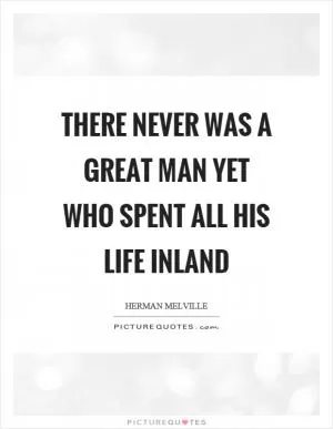 There never was a great man yet who spent all his life inland Picture Quote #1