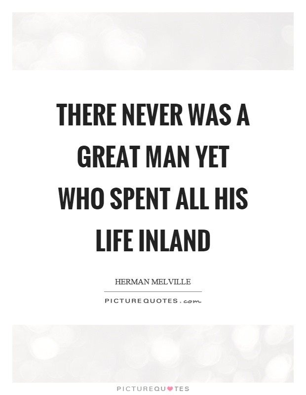 There never was a great man yet who spent all his life inland Picture Quote #1