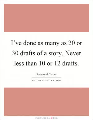 I’ve done as many as 20 or 30 drafts of a story. Never less than 10 or 12 drafts Picture Quote #1