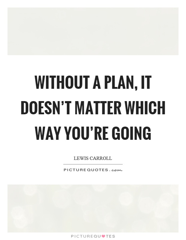 Without a plan, it doesn't matter which way you're going Picture Quote #1