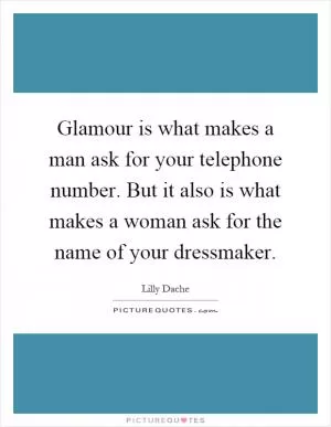 Glamour is what makes a man ask for your telephone number. But it also is what makes a woman ask for the name of your dressmaker Picture Quote #1