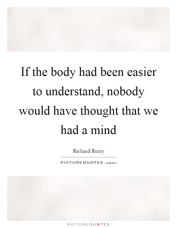 If the body had been easier to understand, nobody would have thought that we had a mind Picture Quote #1
