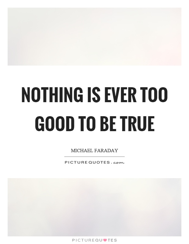 Nothing is ever too good to be true Picture Quote #1