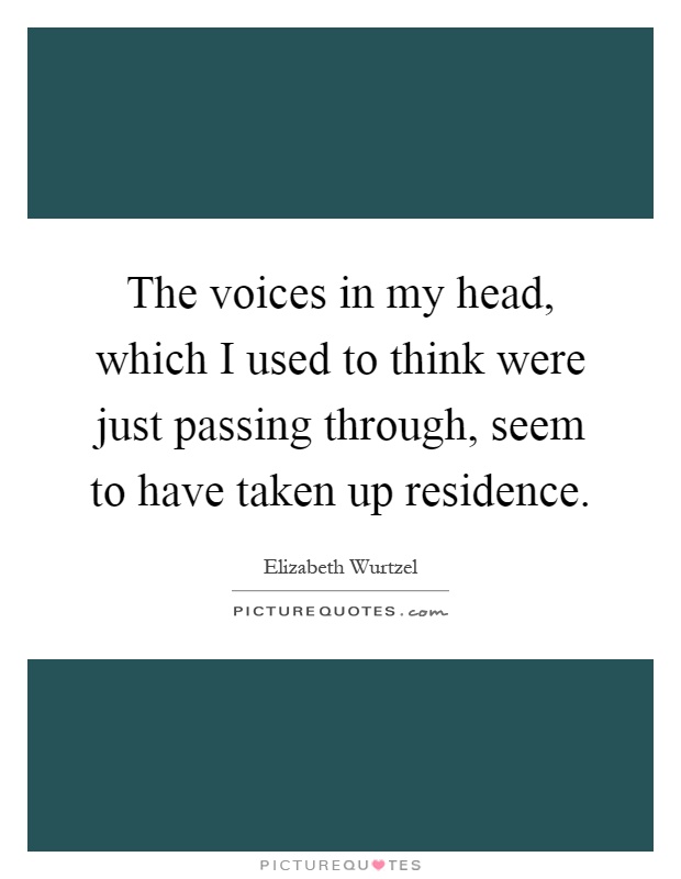 The voices in my head, which I used to think were just passing through, seem to have taken up residence Picture Quote #1