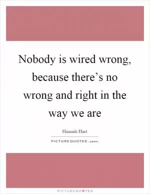 Nobody is wired wrong, because there’s no wrong and right in the way we are Picture Quote #1