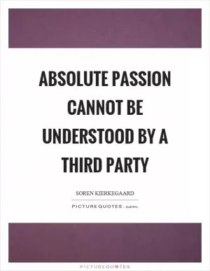 Absolute passion cannot be understood by a third party Picture Quote #1