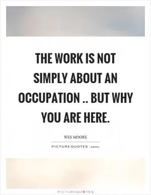 The work is not simply about an occupation.. but why you are here Picture Quote #1