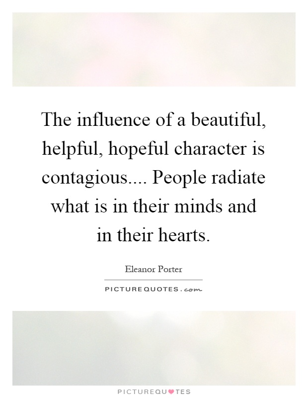 The influence of a beautiful, helpful, hopeful character is contagious.... People radiate what is in their minds and in their hearts Picture Quote #1