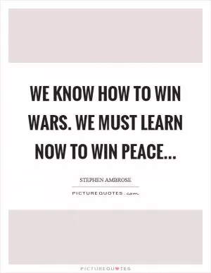 We know how to win wars. We must learn now to win peace Picture Quote #1