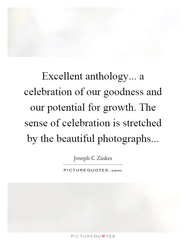 Excellent anthology... a celebration of our goodness and our potential for growth. The sense of celebration is stretched by the beautiful photographs Picture Quote #1