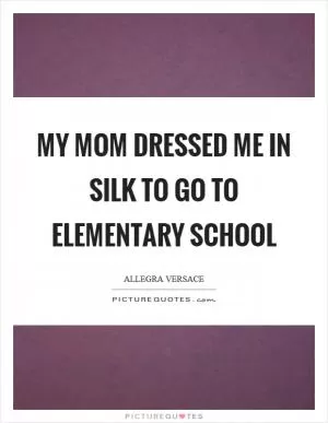 My mom dressed me in silk to go to elementary school Picture Quote #1