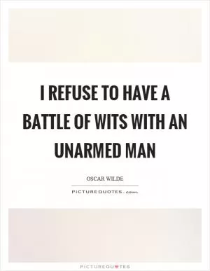 I refuse to have a battle of wits with an unarmed man Picture Quote #1