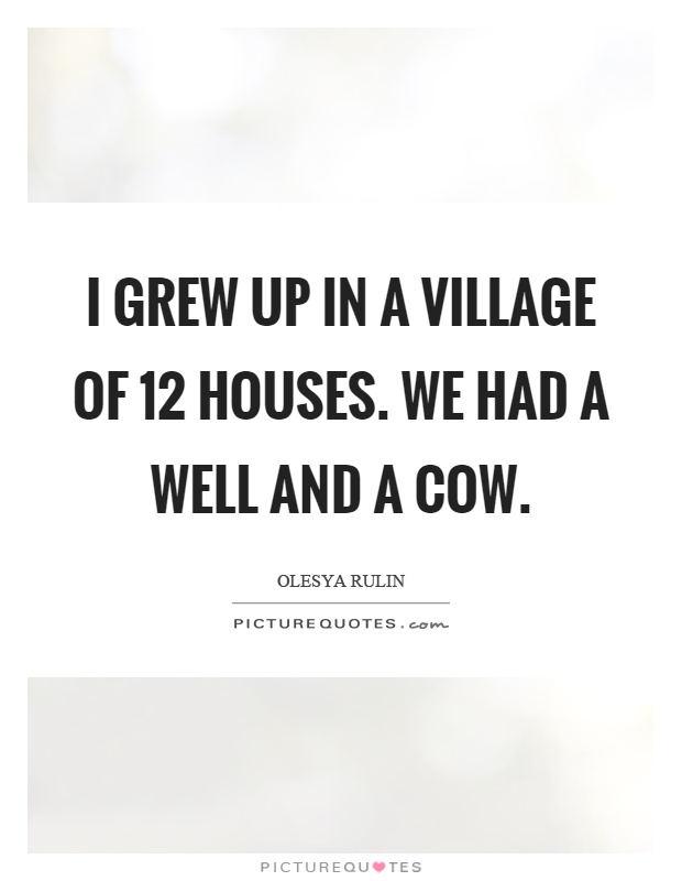 I grew up in a village of 12 houses. We had a well and a cow Picture Quote #1