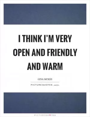 I think I’m very open and friendly and warm Picture Quote #1