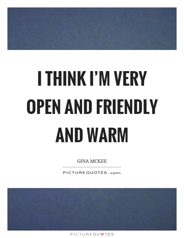 I think I'm very open and friendly and warm Picture Quote #1