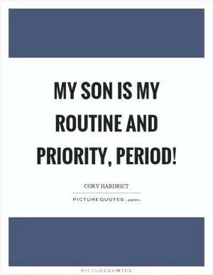 My son is my routine and priority, period! Picture Quote #1