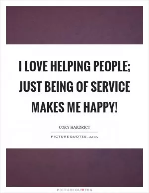 I love helping people; just being of service makes me happy! Picture Quote #1