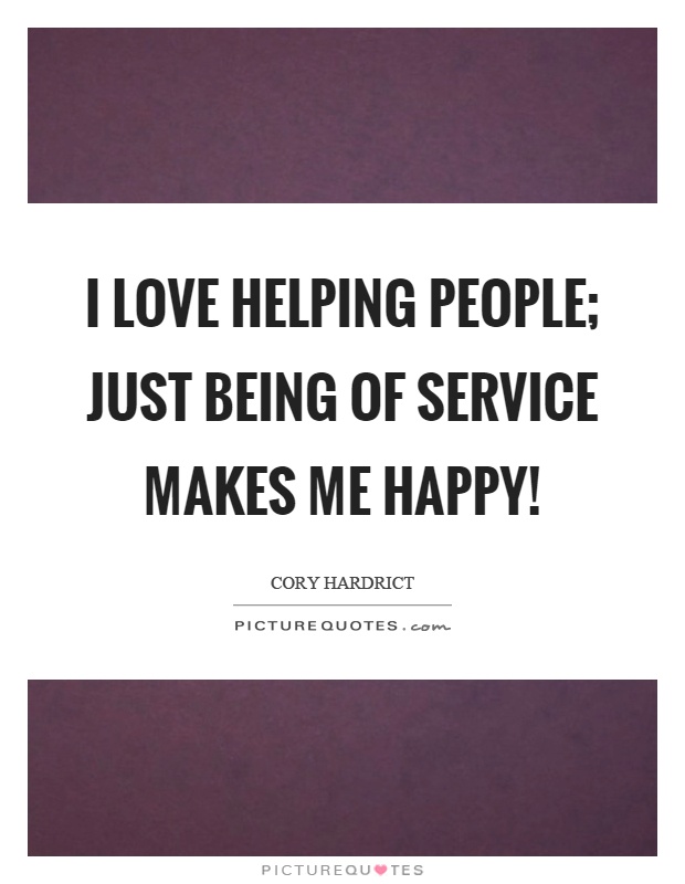 I love helping people; just being of service makes me happy! Picture Quote #1
