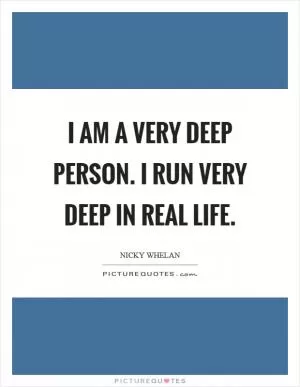 I am a very deep person. I run very deep in real life Picture Quote #1