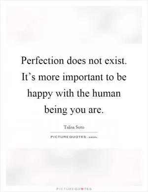 Perfection does not exist. It’s more important to be happy with the human being you are Picture Quote #1