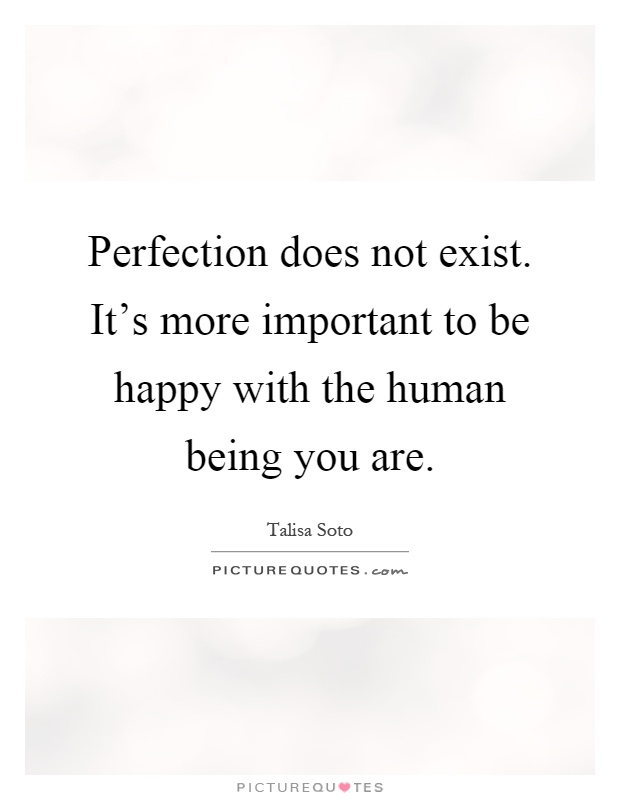 Perfection does not exist. It's more important to be happy with the human being you are Picture Quote #1
