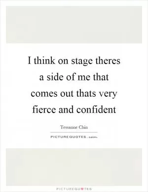 I think on stage theres a side of me that comes out thats very fierce and confident Picture Quote #1