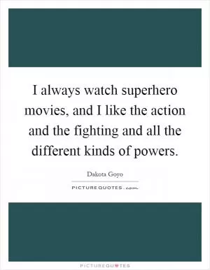 I always watch superhero movies, and I like the action and the fighting and all the different kinds of powers Picture Quote #1