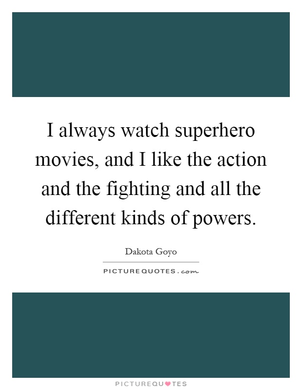 I always watch superhero movies, and I like the action and the fighting and all the different kinds of powers Picture Quote #1