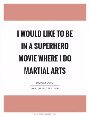 I would like to be in a superhero movie where I do martial arts Picture Quote #1