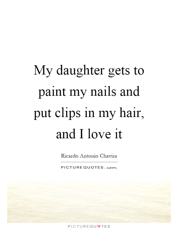 My daughter gets to paint my nails and put clips in my hair, and I love it Picture Quote #1