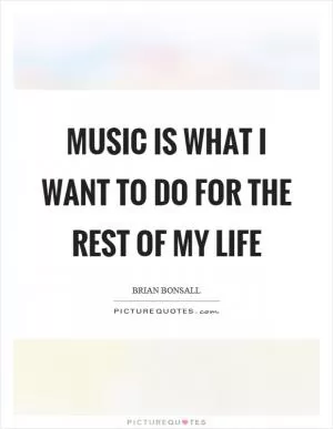 Music is what I want to do for the rest of my life Picture Quote #1