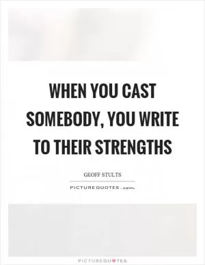 When you cast somebody, you write to their strengths Picture Quote #1