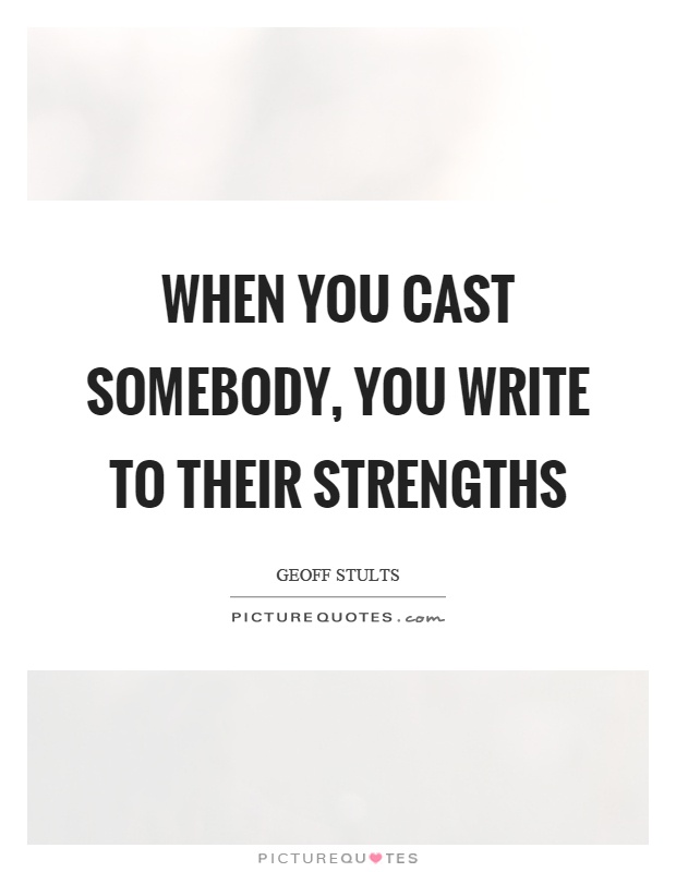 When you cast somebody, you write to their strengths Picture Quote #1