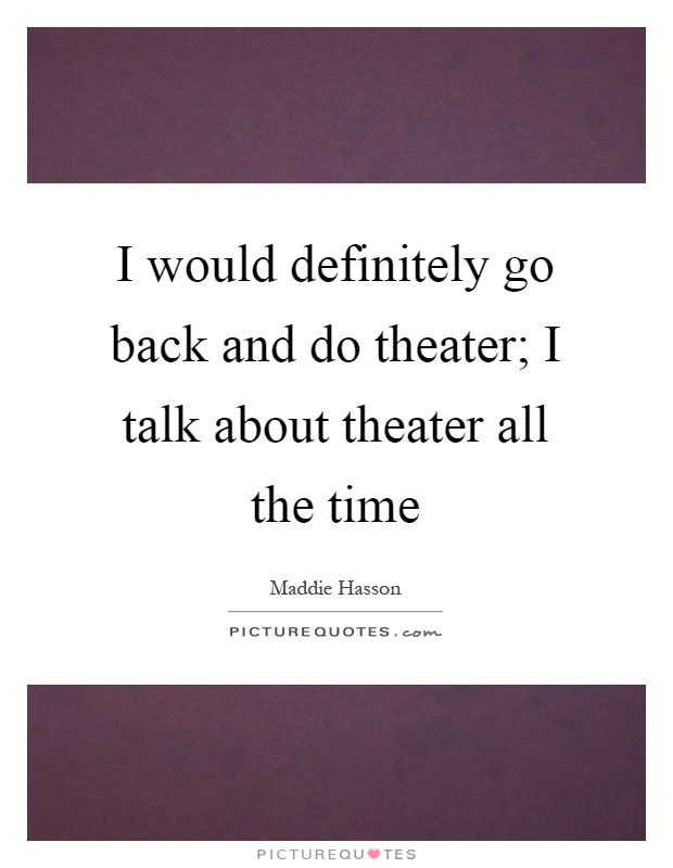 I would definitely go back and do theater; I talk about theater all the time Picture Quote #1