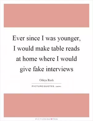 Ever since I was younger, I would make table reads at home where I would give fake interviews Picture Quote #1