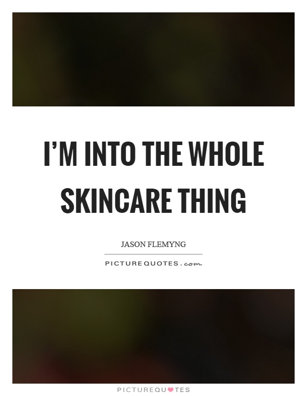 I'm into the whole skincare thing Picture Quote #1